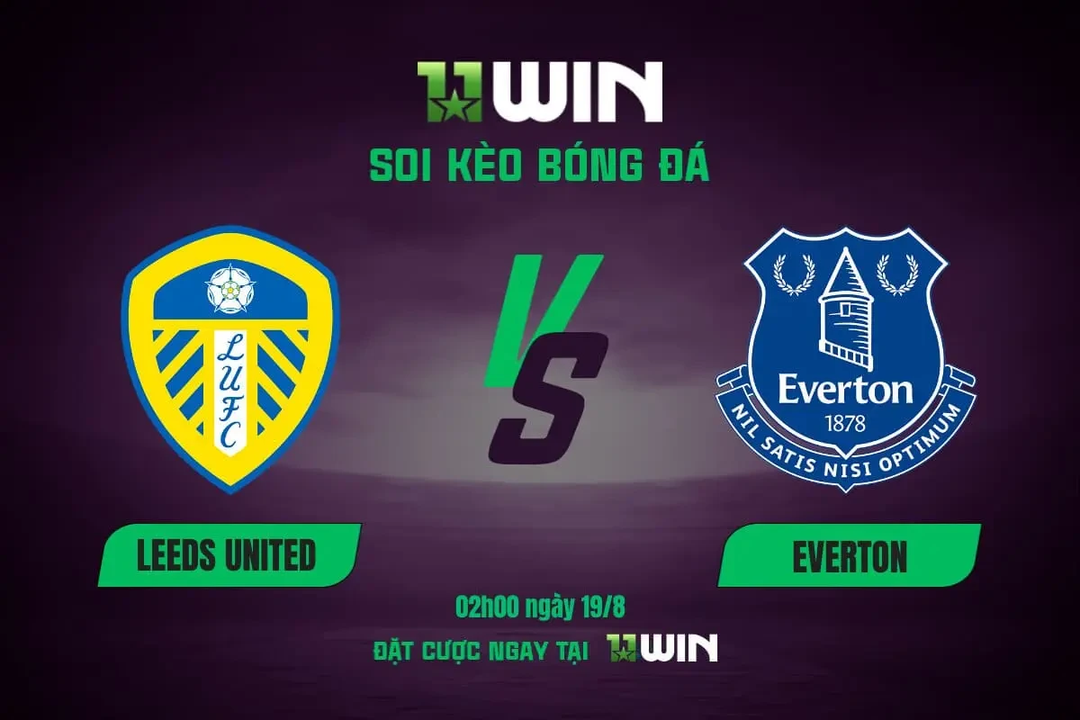 11WIN Soi kèo bóng đá Leeds vs Everton (02h00, 19/8) - Vòng 1 Ngoại Hạng Anh | 11WIN